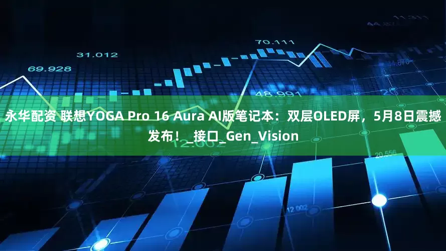 永华配资 联想YOGA Pro 16 Aura AI版笔记本：双层OLED屏，5月8日震撼发布！_接口_Gen_Vision