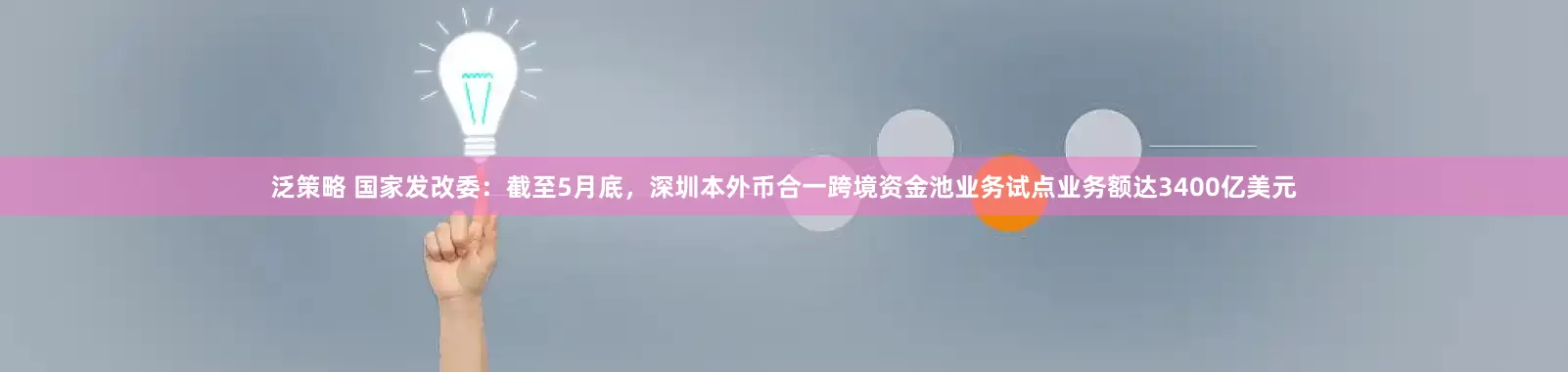 泛策略 国家发改委：截至5月底，深圳本外币合一跨境资金池业务试点业务额达3400亿美元