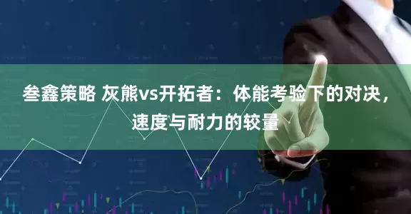 叁鑫策略 灰熊vs开拓者：体能考验下的对决，速度与耐力的较量
